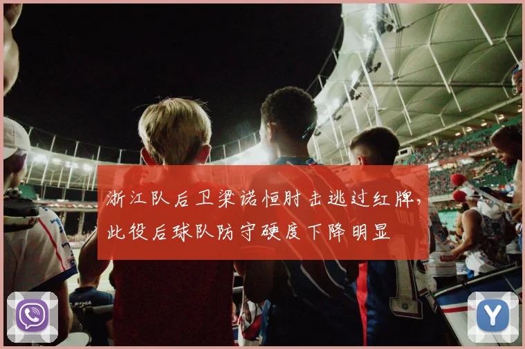 浙江队后卫梁诺恒肘击逃过红牌,此役后球队防守硬度下降明显