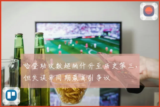 哈登助攻数超纳什升至历史第三,但失误率同期最高引争议