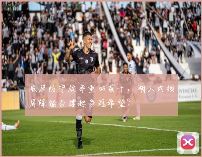 浓眉防守效率重回前十,湖人内线屏障能否撑起争冠希望?